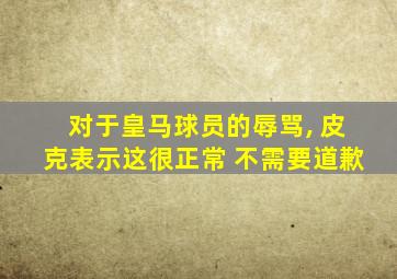 对于皇马球员的辱骂, 皮克表示这很正常 不需要道歉